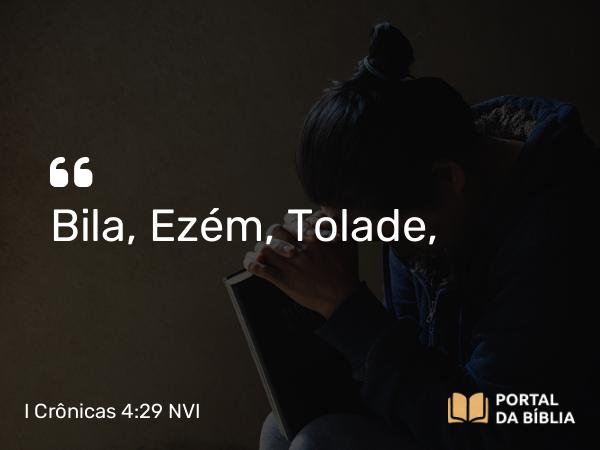 I Crônicas 4:29 NVI - Bila, Ezém, Tolade,