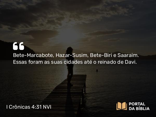 I Crônicas 4:31 NVI - Bete-Marcabote, Hazar-Susim, Bete-Biri e Saaraim. Essas foram as suas cidades até o reinado de Davi.