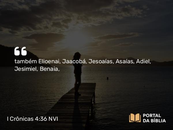 I Crônicas 4:36 NVI - também Elioenai, Jaacobá, Jesoaías, Asaías, Adiel, Jesimiel, Benaia,