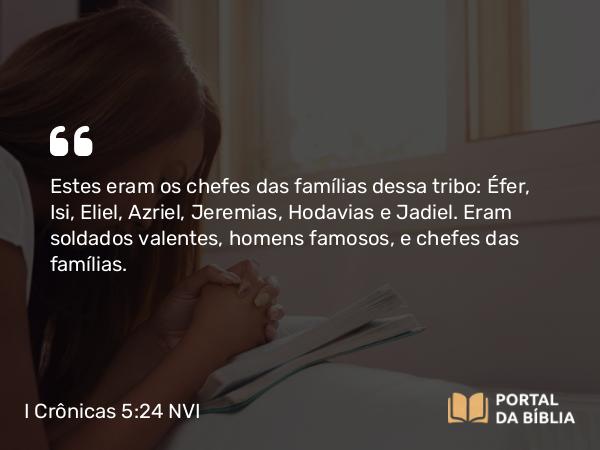 I Crônicas 5:24 NVI - Estes eram os chefes das famílias dessa tribo: Éfer, Isi, Eliel, Azriel, Jeremias, Hodavias e Jadiel. Eram soldados valentes, homens famosos, e chefes das famílias.