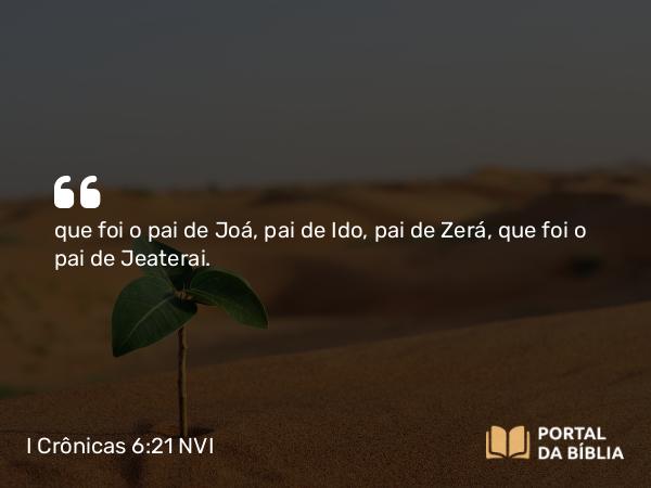 I Crônicas 6:21 NVI - que foi o pai de Joá, pai de Ido, pai de Zerá, que foi o pai de Jeaterai.