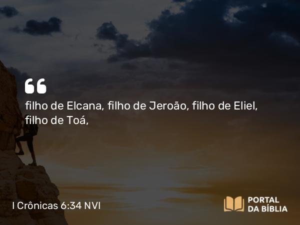 I Crônicas 6:34 NVI - filho de Elcana, filho de Jeroão, filho de Eliel, filho de Toá,