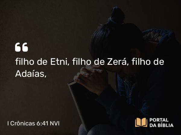 I Crônicas 6:41 NVI - filho de Etni, filho de Zerá, filho de Adaías,