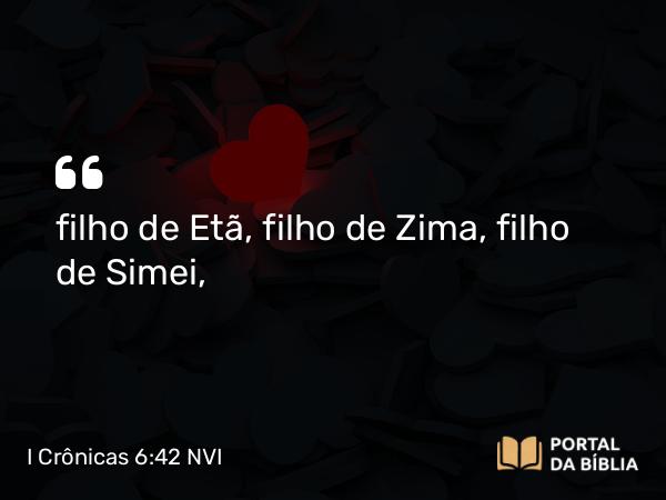 I Crônicas 6:42 NVI - filho de Etã, filho de Zima, filho de Simei,