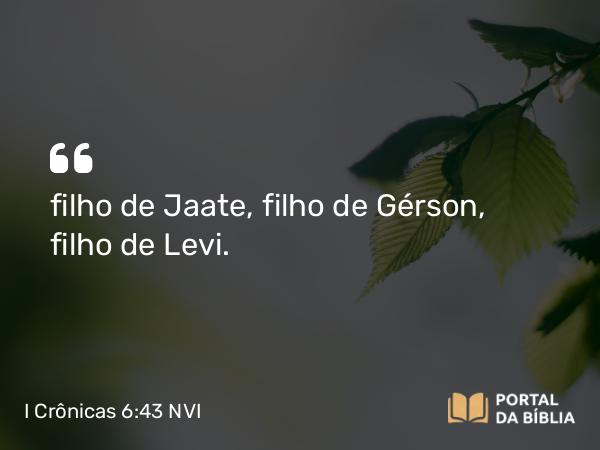 I Crônicas 6:43 NVI - filho de Jaate, filho de Gérson, filho de Levi.