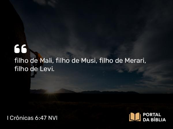 I Crônicas 6:47 NVI - filho de Mali, filho de Musi, filho de Merari, filho de Levi.