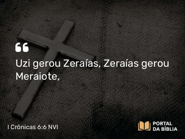 I Crônicas 6:6-10 NVI - Uzi gerou Zeraías, Zeraías gerou Meraiote,