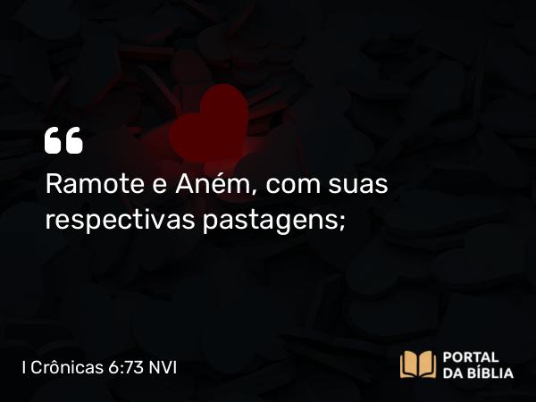 I Crônicas 6:73 NVI - Ramote e Aném, com suas respectivas pastagens;