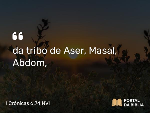 I Crônicas 6:74 NVI - da tribo de Aser, Masal, Abdom,