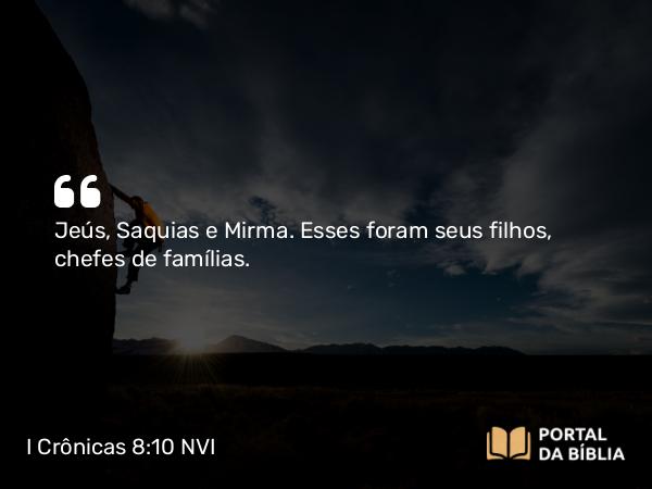 I Crônicas 8:10 NVI - Jeús, Saquias e Mirma. Esses foram seus filhos, chefes de famílias.