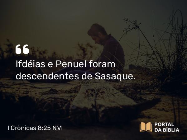 I Crônicas 8:25 NVI - Ifdéias e Penuel foram descendentes de Sasaque.