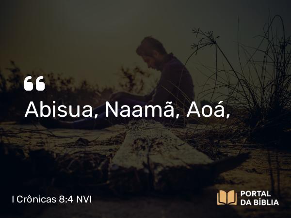 I Crônicas 8:4 NVI - Abisua, Naamã, Aoá,