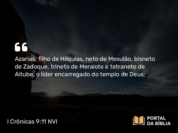 I Crônicas 9:11 NVI - Azarias, filho de Hilquias, neto de Mesulão, bisneto de Zadoque, trineto de Meraiote e tetraneto de Aitube, o líder encarregado do templo de Deus;