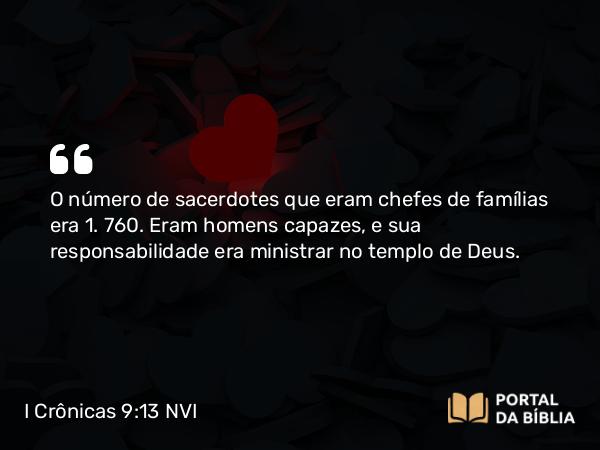 I Crônicas 9:13 NVI - O número de sacerdotes que eram chefes de famílias era 1. 760. Eram homens capazes, e sua responsabilidade era ministrar no templo de Deus.