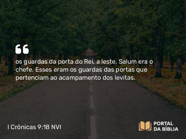 I Crônicas 9:18 NVI - os guardas da porta do Rei, a leste. Salum era o chefe. Esses eram os guardas das portas que pertenciam ao acampamento dos levitas.