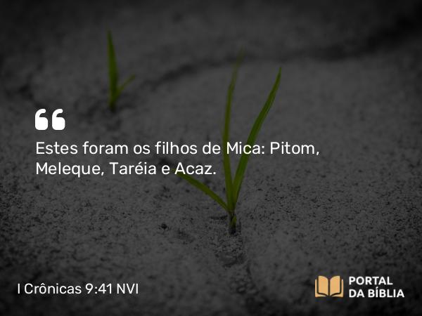 I Crônicas 9:41 NVI - Estes foram os filhos de Mica: Pitom, Meleque, Taréia e Acaz.