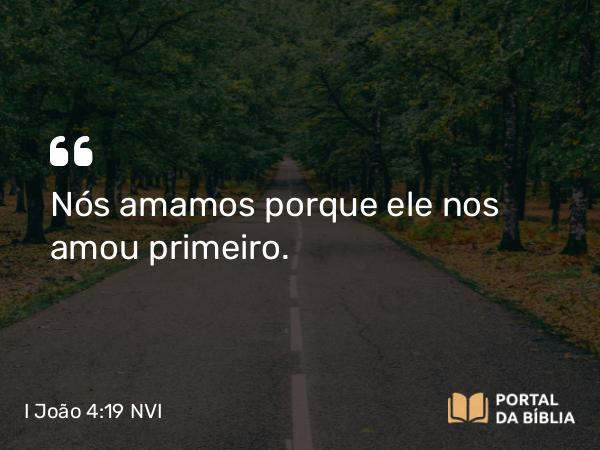 I João 4:19 NVI - Nós amamos porque ele nos amou primeiro.