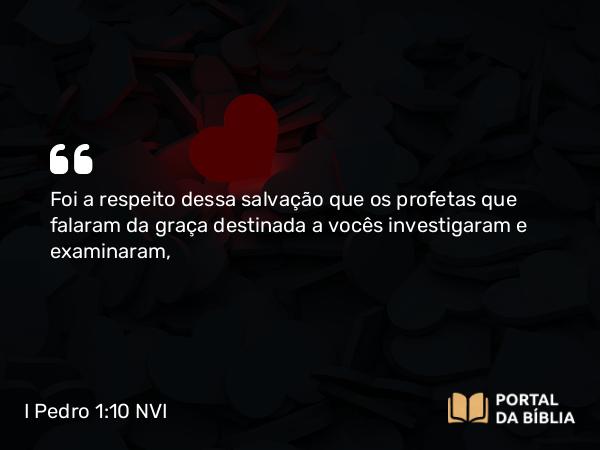 I Pedro 1:10-11 NVI - Foi a respeito dessa salvação que os profetas que falaram da graça destinada a vocês investigaram e examinaram,