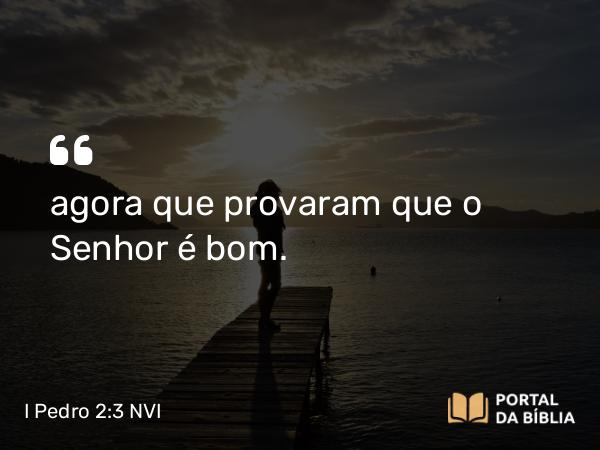 I Pedro 2:3-4 NVI - agora que provaram que o Senhor é bom.