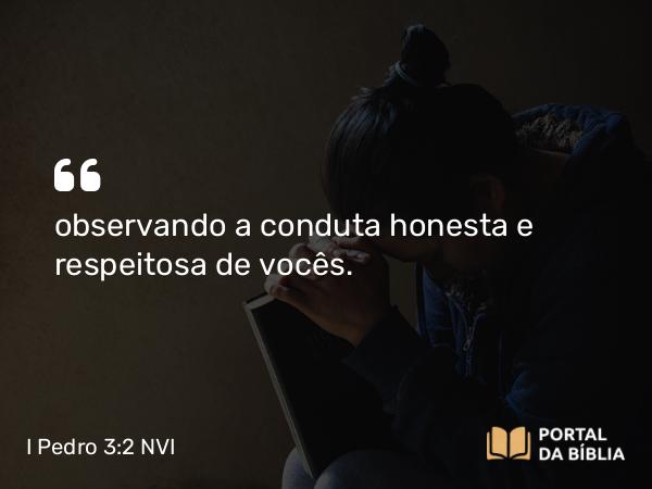 I Pedro 3:2 NVI - observando a conduta honesta e respeitosa de vocês.