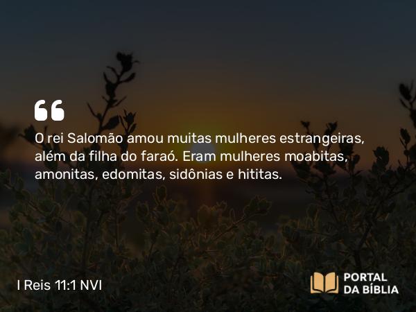 I Reis 11:1 NVI - O rei Salomão amou muitas mulheres estrangeiras, além da filha do faraó. Eram mulheres moabitas, amonitas, edomitas, sidônias e hititas.