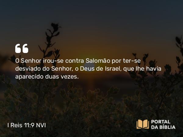 I Reis 11:9 NVI - O Senhor irou-se contra Salomão por ter-se desviado do Senhor, o Deus de Israel, que lhe havia aparecido duas vezes.