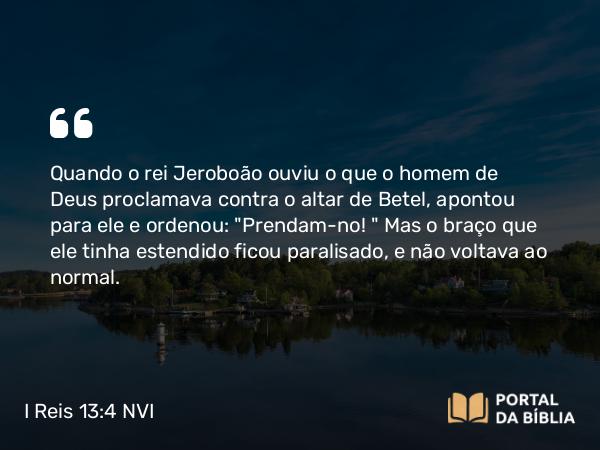 I Reis 13:4 NVI - Quando o rei Jeroboão ouviu o que o homem de Deus proclamava contra o altar de Betel, apontou para ele e ordenou: 