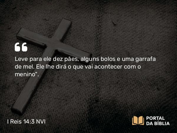 I Reis 14:3 NVI - Leve para ele dez pães, alguns bolos e uma garrafa de mel. Ele lhe dirá o que vai acontecer com o menino