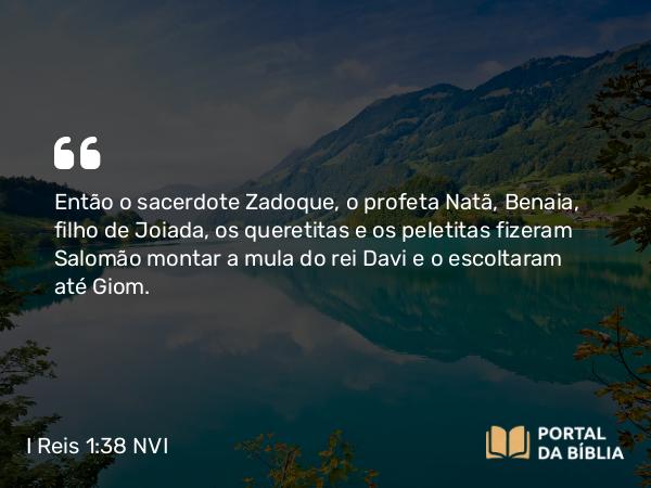 I Reis 1:38 NVI - Então o sacerdote Zadoque, o profeta Natã, Benaia, filho de Joiada, os queretitas e os peletitas fizeram Salomão montar a mula do rei Davi e o escoltaram até Giom.