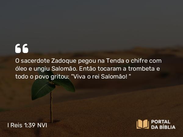 I Reis 1:39 NVI - O sacerdote Zadoque pegou na Tenda o chifre com óleo e ungiu Salomão. Então tocaram a trombeta e todo o povo gritou: 