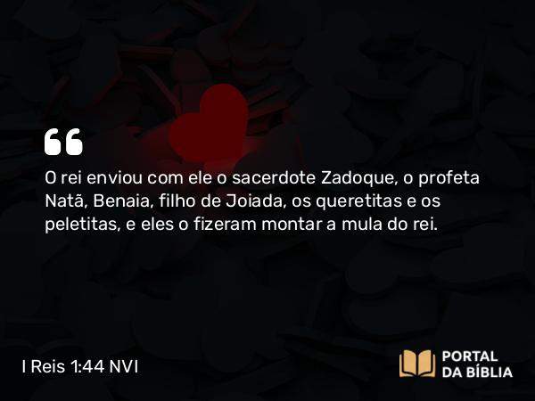 I Reis 1:44 NVI - O rei enviou com ele o sacerdote Zadoque, o profeta Natã, Benaia, filho de Joiada, os queretitas e os peletitas, e eles o fizeram montar a mula do rei.