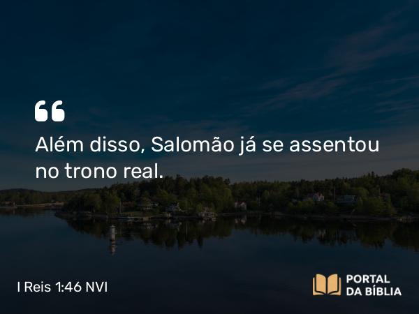 I Reis 1:46 NVI - Além disso, Salomão já se assentou no trono real.