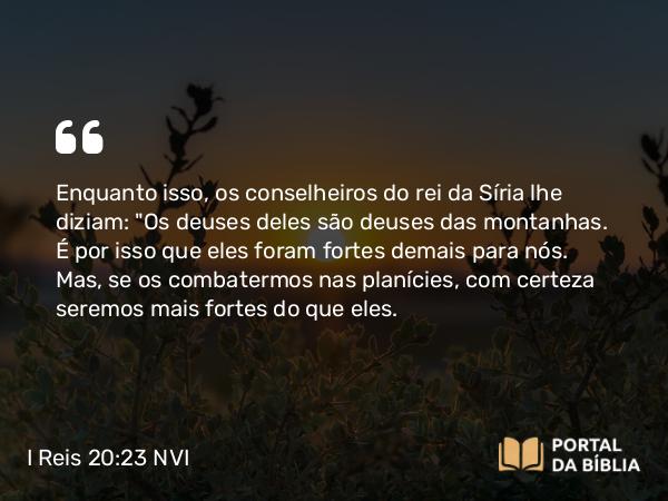 I Reis 20:23 NVI - Enquanto isso, os conselheiros do rei da Síria lhe diziam: 