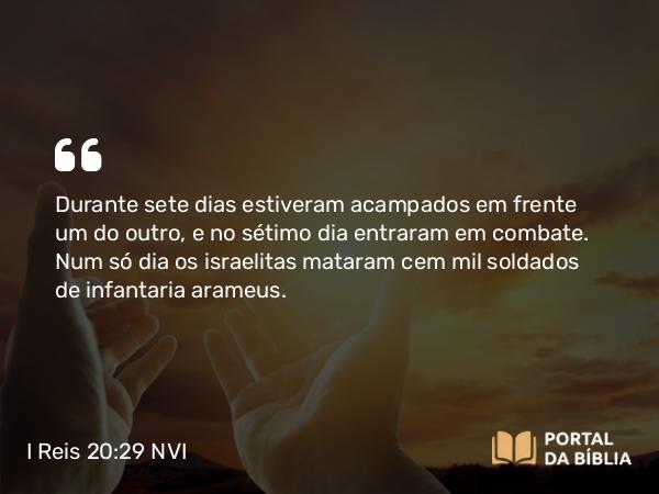 I Reis 20:29 NVI - Durante sete dias estiveram acampados em frente um do outro, e no sétimo dia entraram em combate. Num só dia os israelitas mataram cem mil soldados de infantaria arameus.