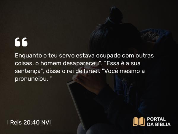 I Reis 20:40 NVI - Enquanto o teu servo estava ocupado com outras coisas, o homem desapareceu