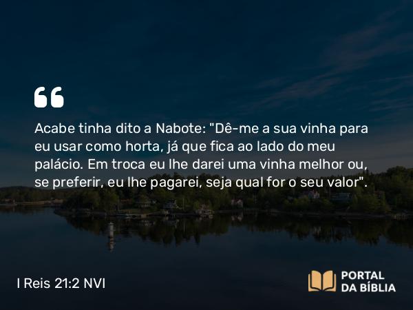 I Reis 21:2 NVI - Acabe tinha dito a Nabote: 