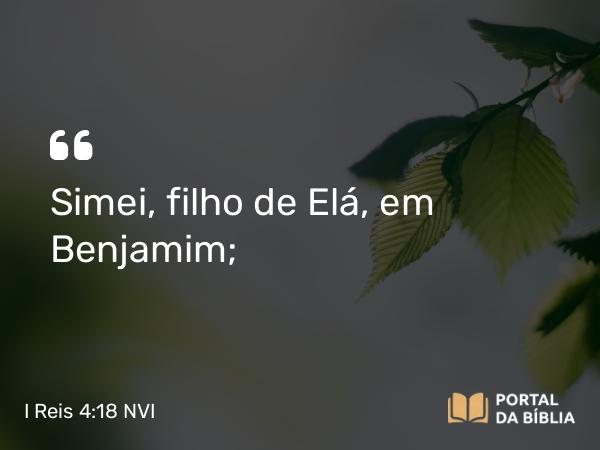 I Reis 4:18 NVI - Simei, filho de Elá, em Benjamim;