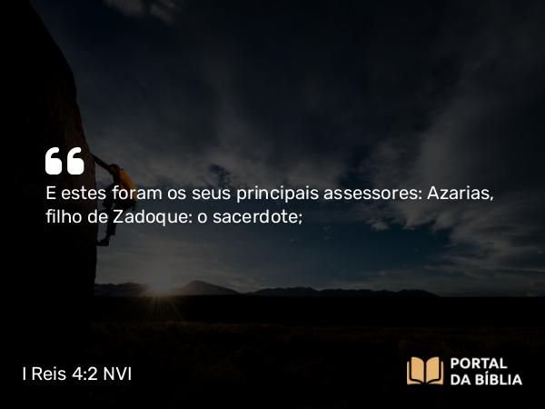 I Reis 4:2 NVI - E estes foram os seus principais assessores: Azarias, filho de Zadoque: o sacerdote;