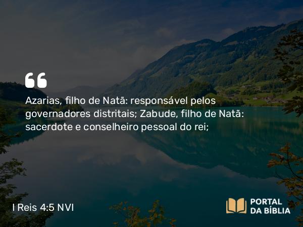 I Reis 4:5 NVI - Azarias, filho de Natã: responsável pelos governadores distritais; Zabude, filho de Natã: sacerdote e conselheiro pessoal do rei;