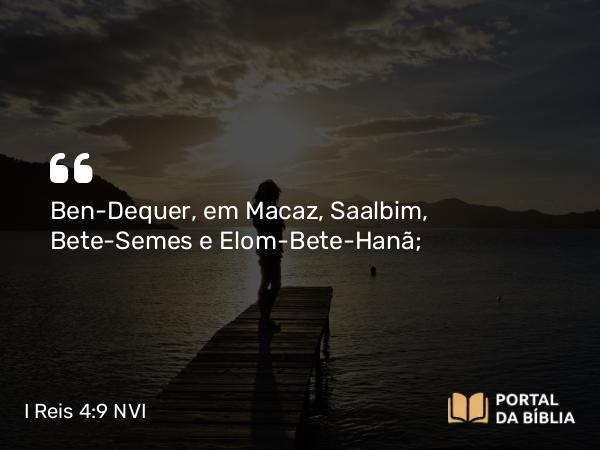 I Reis 4:9 NVI - Ben-Dequer, em Macaz, Saalbim, Bete-Semes e Elom-Bete-Hanã;