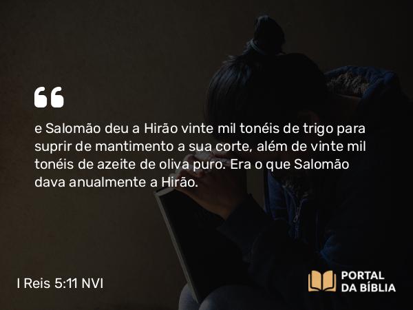 I Reis 5:11 NVI - e Salomão deu a Hirão vinte mil tonéis de trigo para suprir de mantimento a sua corte, além de vinte mil tonéis de azeite de oliva puro. Era o que Salomão dava anualmente a Hirão.