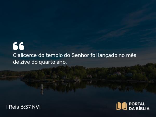 I Reis 6:37-38 NVI - O alicerce do templo do Senhor foi lançado no mês de zive do quarto ano.