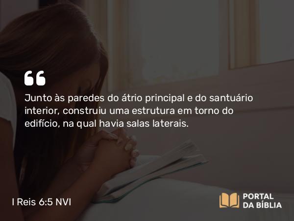 I Reis 6:5-6 NVI - Junto às paredes do átrio principal e do santuário interior, construiu uma estrutura em torno do edifício, na qual havia salas laterais.