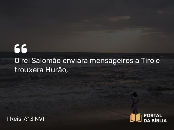 I Reis 7:13-14 NVI - O rei Salomão enviara mensageiros a Tiro e trouxera Hurão,