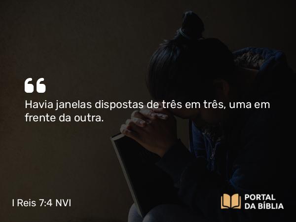 I Reis 7:4 NVI - Havia janelas dispostas de três em três, uma em frente da outra.