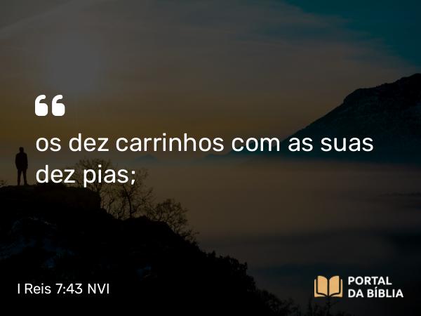 I Reis 7:43 NVI - os dez carrinhos com as suas dez pias;