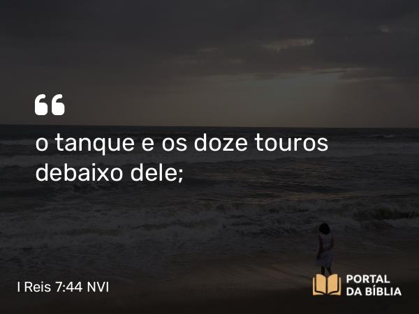 I Reis 7:44 NVI - o tanque e os doze touros debaixo dele;