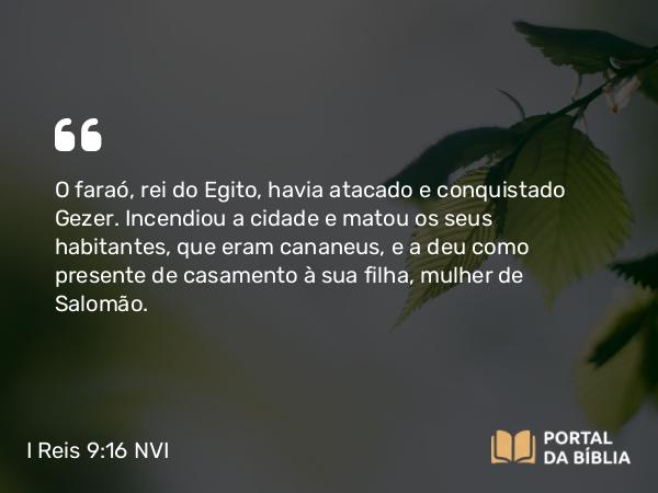 I Reis 9:16 NVI - O faraó, rei do Egito, havia atacado e conquistado Gezer. Incendiou a cidade e matou os seus habitantes, que eram cananeus, e a deu como presente de casamento à sua filha, mulher de Salomão.