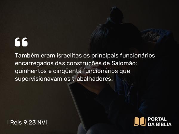 I Reis 9:23 NVI - Também eram israelitas os principais funcionários encarregados das construções de Salomão: quinhentos e cinqüenta funcionários que supervisionavam os trabalhadores.