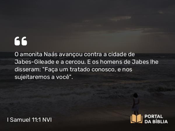 I Samuel 11:1 NVI - O amonita Naás avançou contra a cidade de Jabes-Gileade e a cercou. E os homens de Jabes lhe disseram: 